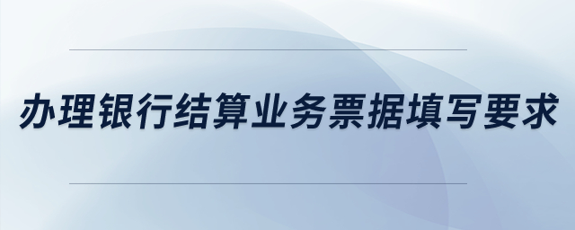 辦理銀行結(jié)算業(yè)務(wù)票據(jù)填寫要求？