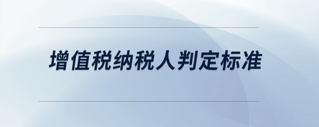 增值稅納稅人判定標(biāo)準(zhǔn)？