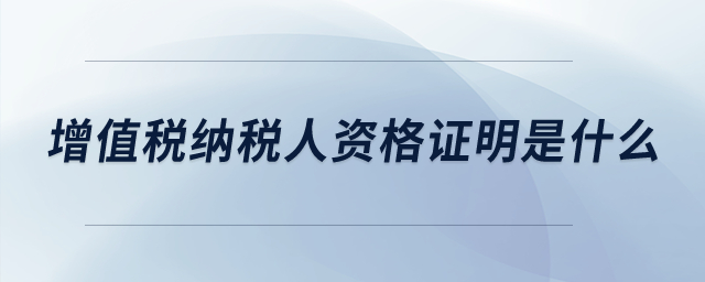 增值稅納稅人資格證明是什么？