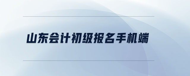 山東會計(jì)初級報(bào)名手機(jī)端
