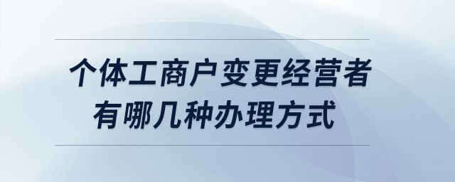 個(gè)體工商戶變更經(jīng)營(yíng)者有哪幾種辦理方式？
