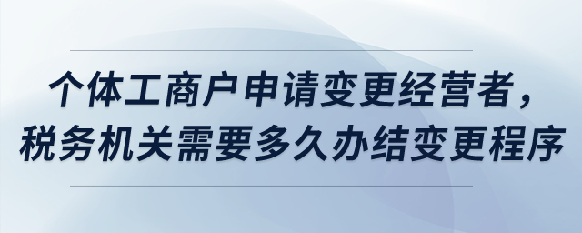 個(gè)體工商戶(hù)申請(qǐng)變更經(jīng)營(yíng)者，稅務(wù)機(jī)關(guān)需要多久辦結(jié)變更程序？