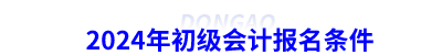 2024年初級會(huì)計(jì)報(bào)名條件