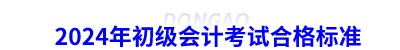 2024年初級會(huì)計(jì)考試合格標(biāo)準(zhǔn)