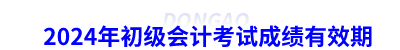 2024年初級會(huì)計(jì)考試成績有效期