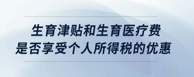 生育津貼和生育醫(yī)療費是否享受個人所得稅的優(yōu)惠？