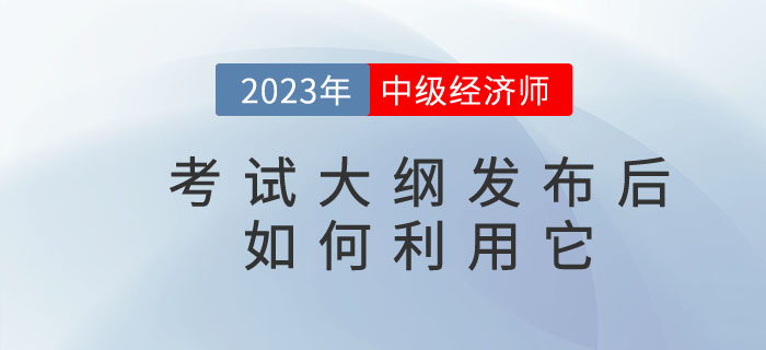 2023年中級經(jīng)濟(jì)師考試大綱發(fā)布后你懂得如何利用它嗎？