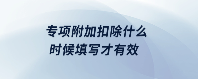 專項(xiàng)附加扣除什么時(shí)候填寫(xiě)才有效？