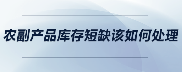 農(nóng)副產(chǎn)品庫(kù)存短缺該如何處理？