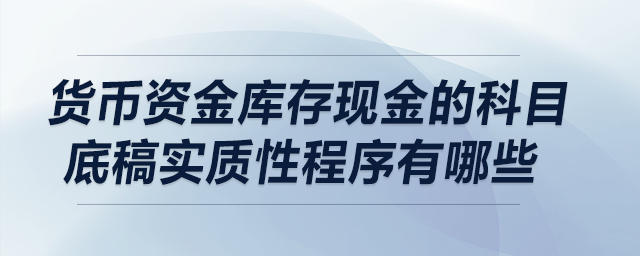 貨幣資金庫存現(xiàn)金的科目底稿實質性程序有哪些？