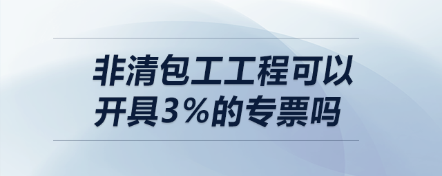 非清包工工程可以開具3%的專票嗎？