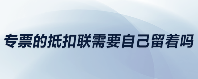 專票的抵扣聯需要自己留著嗎？