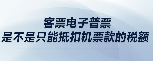 客票電子普票，是不是只能抵扣機(jī)票款的稅額？