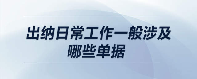 出納日常工作一般涉及哪些單據(jù)？