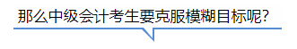 中級會計那么中級會計考生要克服模糊目標(biāo)呢？