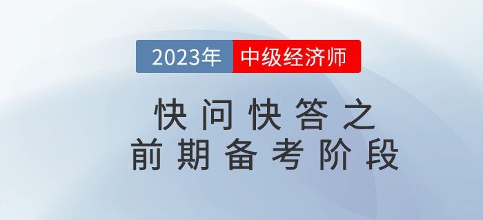 2023年中級(jí)經(jīng)濟(jì)師快問(wèn)快答之前期備考階段