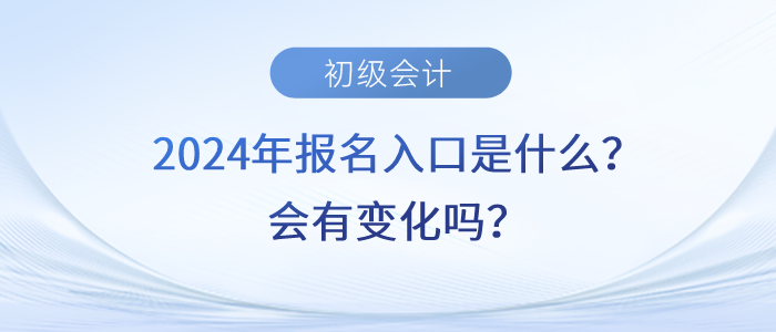 2024年初級(jí)會(huì)計(jì)職稱報(bào)名入口是什么？會(huì)有變化嗎？