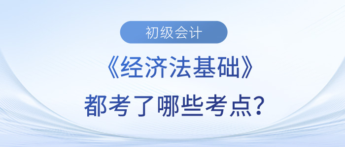 初級會計(jì)《經(jīng)濟(jì)法基礎(chǔ)》第三批次考點(diǎn)有哪些？東奧老師帶你來了解！