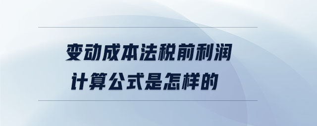 變動(dòng)成本法稅前利潤(rùn)計(jì)算公式是怎樣的
