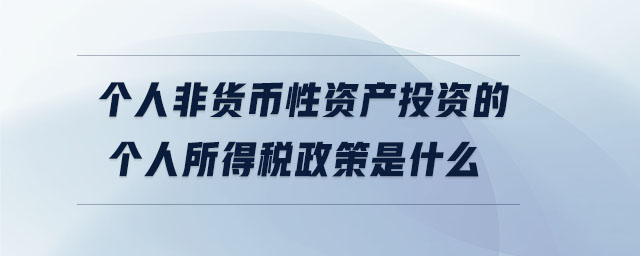 個(gè)人非貨幣性資產(chǎn)投資的個(gè)人所得稅政策是什么