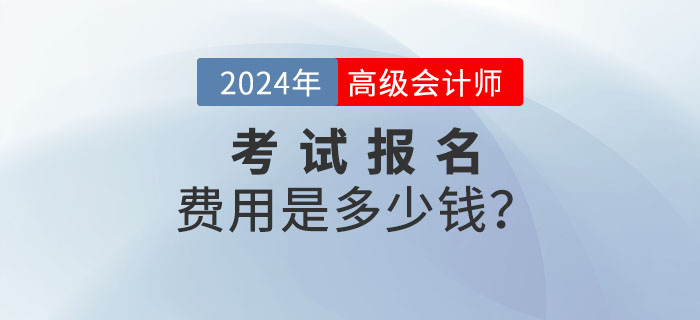 2024年高級(jí)會(huì)計(jì)師報(bào)名費(fèi)用多少錢(qián)？什么時(shí)候公布？