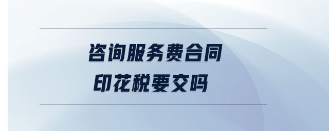 咨詢服務費合同印花稅要交嗎