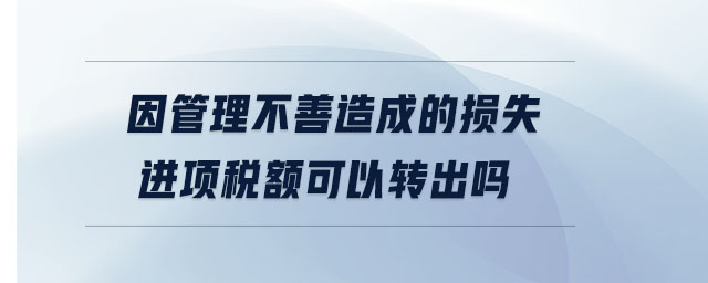 因管理不善造成的損失進(jìn)項(xiàng)稅額可以轉(zhuǎn)出嗎