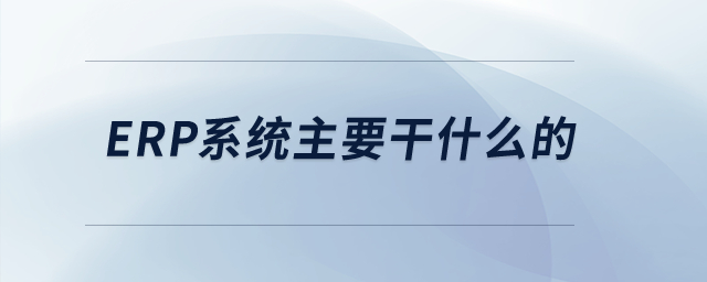 ERP系統(tǒng)主要干什么的？