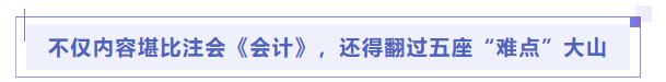 中級會計不僅內(nèi)容堪比注會《會計》，還得翻過五座“難點(diǎn)”大山
