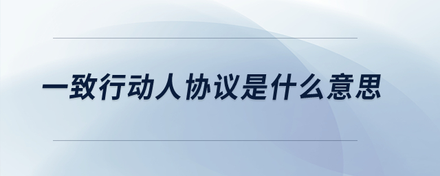 一致行動(dòng)人協(xié)議是什么意思？