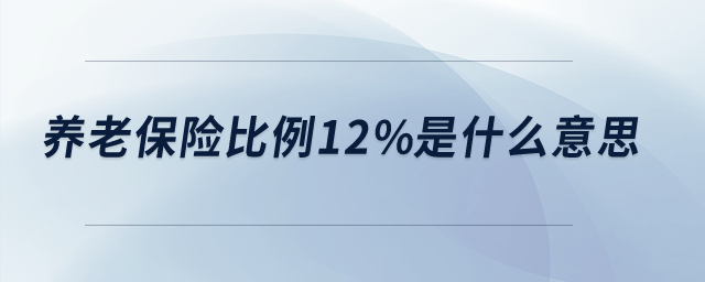 養(yǎng)老保險比例12%是什么意思？
