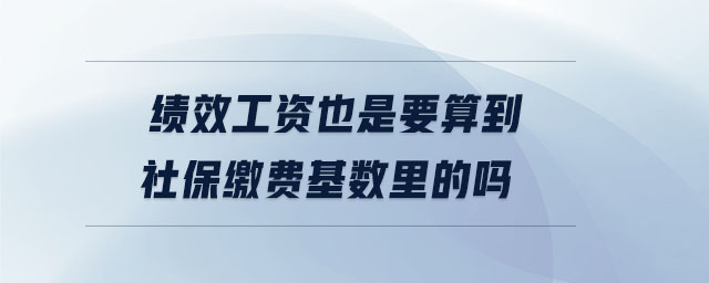 績(jī)效工資也是要算到社保繳費(fèi)基數(shù)里的嗎