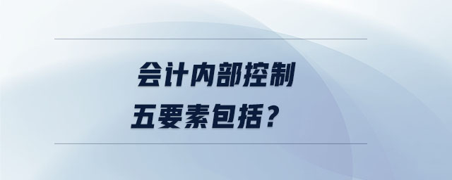 會計內(nèi)部控制五要素包括？