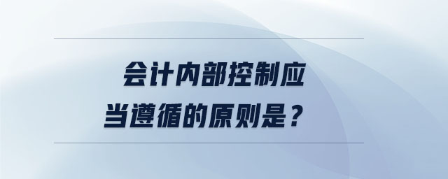 會計內部控制應當遵循的原則是？