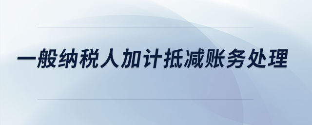 一般納稅人加計(jì)抵減賬務(wù)處理？