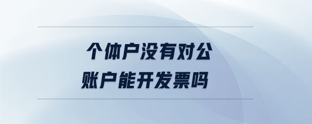個體戶沒有對公賬戶能開發(fā)票嗎