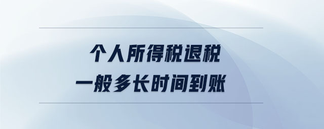 個(gè)人所得稅退稅一般多長(zhǎng)時(shí)間到賬