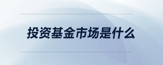 投資基金市場(chǎng)是什么