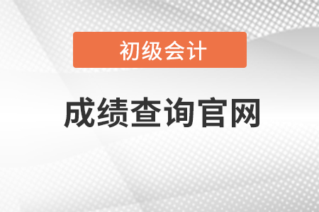 2023年初級會計(jì)職稱考試成績查詢官網(wǎng)