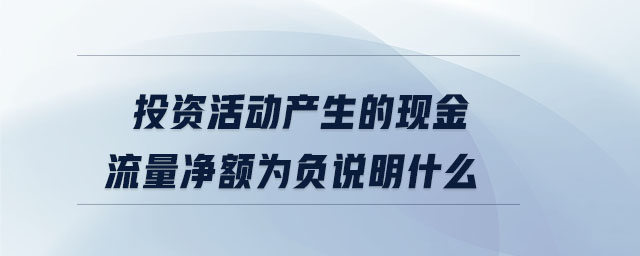 投資活動(dòng)產(chǎn)生的現(xiàn)金流量?jī)纛~為負(fù)說(shuō)明什么