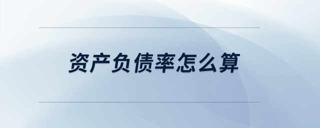 資產(chǎn)負(fù)債率怎么算？