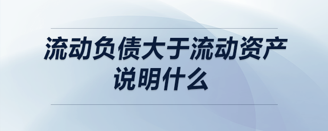 流動(dòng)負(fù)債大于流動(dòng)資產(chǎn)說明什么
