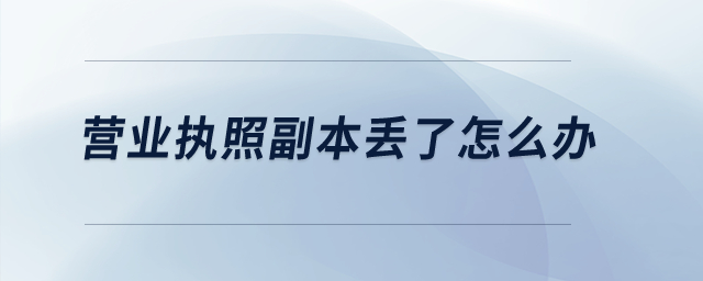 營業(yè)執(zhí)照副本丟了怎么辦？