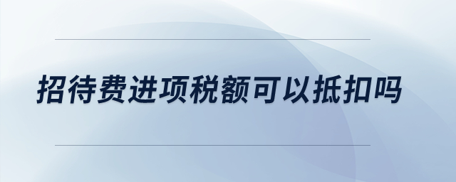 招待費進項稅額可以抵扣嗎？