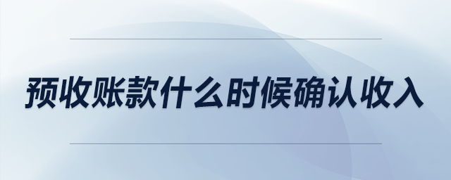 預(yù)收賬款什么時候確認(rèn)收入