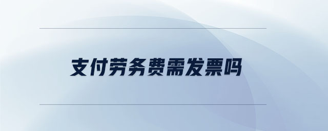 支付勞務(wù)費需發(fā)票嗎