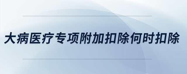 大病醫(yī)療專項附加扣除何時扣除？