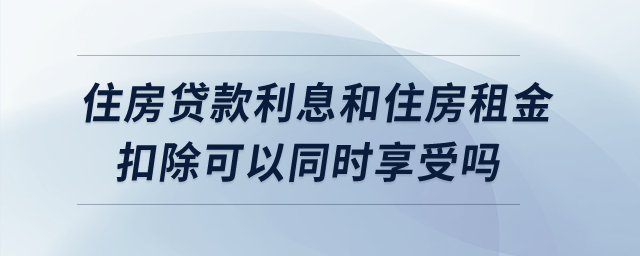 住房貸款利息和住房租金扣除可以同時(shí)享受嗎？