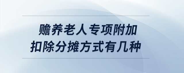贍養(yǎng)老人專項(xiàng)附加扣除的分?jǐn)偡绞接袔追N？