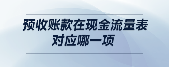預(yù)收賬款在現(xiàn)金流量表對應(yīng)哪一項